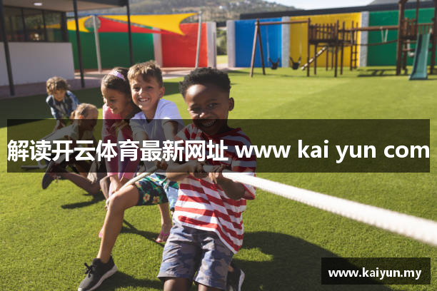 解读开云体育最新网址 www kai yun com